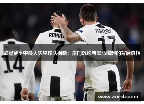 欧冠赛季中最大失望球队揭晓：豪门沉沦与黑马崛起的背后真相