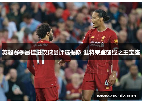 英超赛季最佳进攻球员评选揭晓 谁将荣登锋线之王宝座