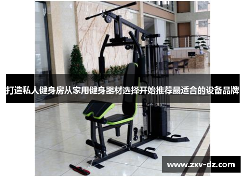 打造私人健身房从家用健身器材选择开始推荐最适合的设备品牌