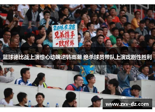 篮球德比战上演惊心动魄逆转高潮 绝杀球员带队上演戏剧性胜利