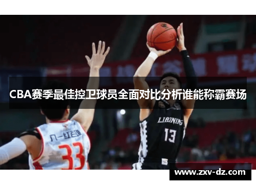 CBA赛季最佳控卫球员全面对比分析谁能称霸赛场