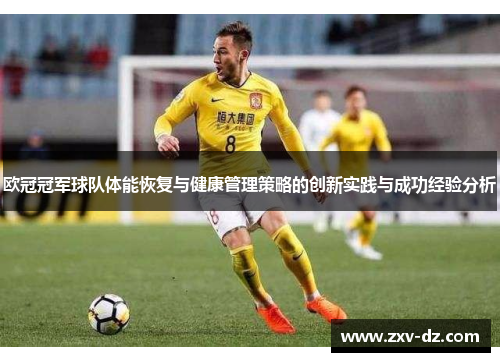 欧冠冠军球队体能恢复与健康管理策略的创新实践与成功经验分析