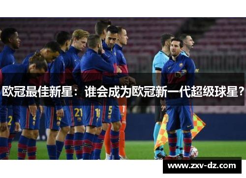 欧冠最佳新星：谁会成为欧冠新一代超级球星？